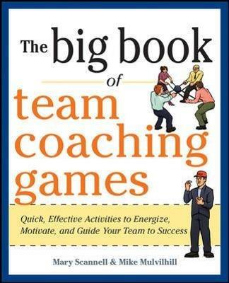 The Big Book of Team Coaching Games: Quick, Effective Activities to Energize, Motivate, and Guide Your Team to Success - Mary Scannell,Mike Mulvihill,Joanne Schlosser - cover