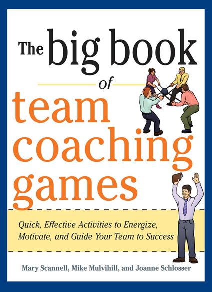 The Big Book of Team Coaching Games: Quick, Effective Activities to Energize, Motivate, and Guide Your Team to Success