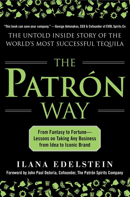 The Patron Way: From Fantasy to Fortune - Lessons on Taking Any Business From Idea to Iconic Brand : From Fantasy to Fortune - Lessons on Taking Any Business From Idea to Iconic Brand