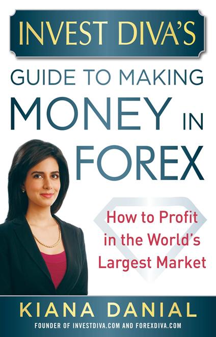 Invest Diva’s Guide to Making Money in Forex: How to Profit in the World’s Largest Market