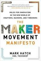 The Maker Movement Manifesto: Rules for Innovation in the New World of Crafters, Hackers, and Tinkerers - Mark Hatch - cover