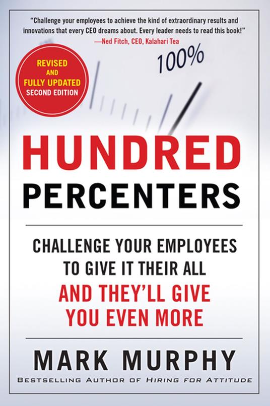 Hundred Percenters: Challenge Your Employees to Give It Their All, and They'll Give You Even More, Second Edition