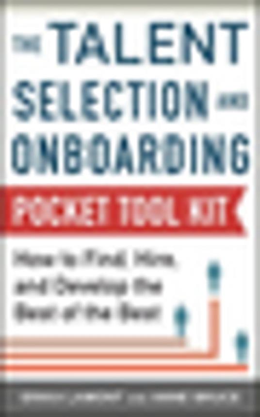 Talent Selection and Onboarding Tool Kit: How to Find, Hire, and Develop the Best of the Best