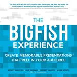 The Big Fish Experience: Create Memorable Presentations That Reel In Your Audience