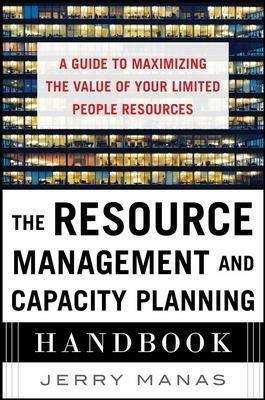The Resource Management and Capacity Planning Handbook: A Guide to Maximizing the Value of Your Limited People Resources - Jerry Manas - cover