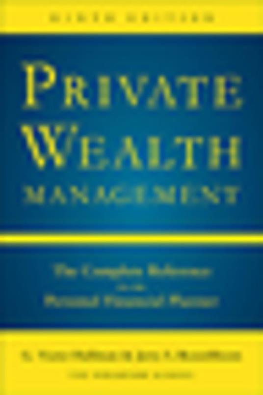 Private Wealth Management: The Complete Reference for the Personal Financial Planner, Ninth Edition