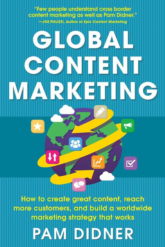 Global Content Marketing: How to Create Great Content, Reach More Customers, and Build a Worldwide Marketing Strategy that Works