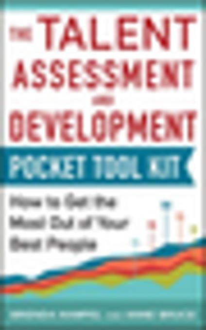 Talent Assessment and Development Pocket Tool Kit: How to Get the Most out of Your Best People