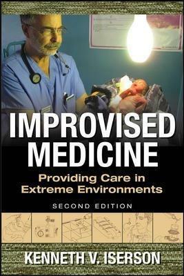 Improvised Medicine: Providing Care in Extreme Environments - Kenneth Iserson - cover