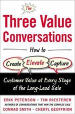 The Three Value Conversations: How to Create, Elevate, and Capture Customer Value at Every Stage of the Long-Lead Sale
