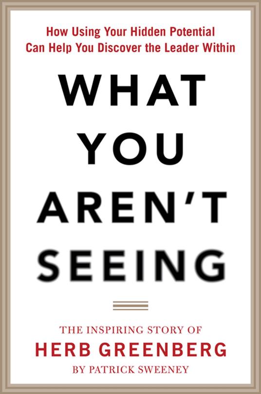 What You Aren't Seeing: How Using Your Hidden Potential Can Help You Discover the Leader Within, The Inspiring Story of Herb Greenberg