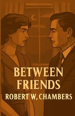Between Friends(Illustrated) - Robert W Chambers - cover