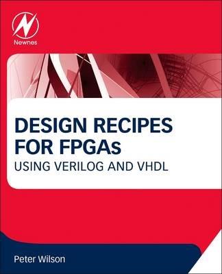Design Recipes for FPGAs: Using Verilog and VHDL - Peter Wilson - cover