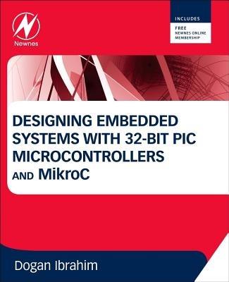 Designing Embedded Systems with 32-Bit PIC Microcontrollers and MikroC - Dogan Ibrahim - cover