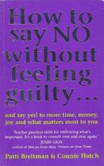 How To Say No Without Feeling Guilty ...: and say yes! to more time, money, joy and what matters most to you