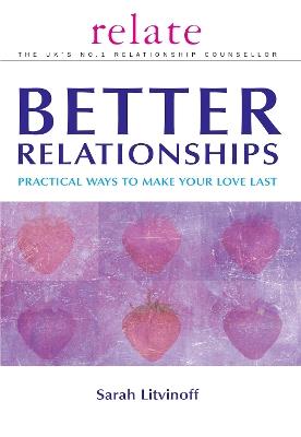 The Relate Guide to Better Relationships: Practical Ways to Make Your Love Last from the Experts in Marriage Guidance - Sarah Litvinoff - cover