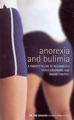 Anorexia And Bulimia: A Parent's Guide To Recognising Eating Disorders and Taking Control - Dee Dawson - cover