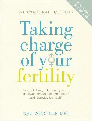 Taking Charge Of Your Fertility: The Definitive Guide to Natural Birth Control, Pregnancy Achievement and Reproductive Health - Toni Weschler - cover