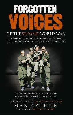 Forgotten Voices Of The Second World War: A New History of the Second World War in the Words of the Men and Women Who Were There - Max Arthur - cover