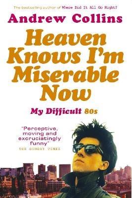 Heaven Knows I'm Miserable Now: My Difficult 80s - Andrew Collins - cover