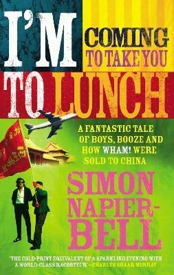 I'm Coming To Take You To Lunch: A fantastic tale of boys, booze and how Wham! were sold to China - Simon Napier-Bell - cover