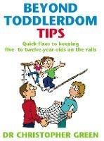 Beyond Toddlerdom Tips: Quick fixes to keeping five to twelve year-olds on the rails - Christopher Green - cover