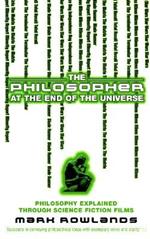The Philosopher At The End Of The Universe: Philosophy Explained Through Science Fiction Films