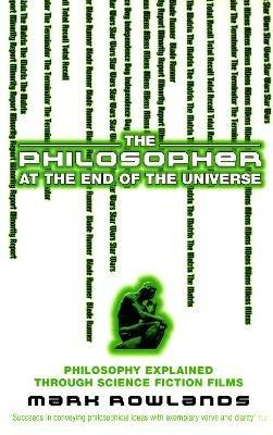 The Philosopher At The End Of The Universe: Philosophy Explained Through Science Fiction Films - Mark Rowlands - cover