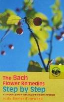 The Bach Flower Remedies Step by Step: A Complete Guide to Selecting and Using the Remedies - Judy Howard - cover