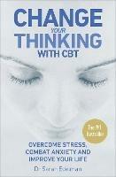 Change Your Thinking with CBT: Overcome stress, combat anxiety and improve your life - Dr Sarah Edelman - cover