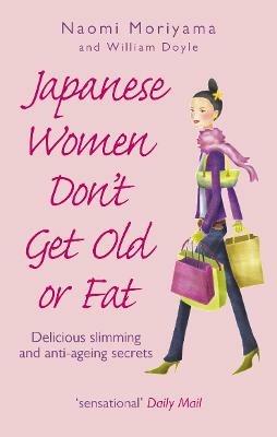 Japanese Women Don't Get Old or Fat: Delicious slimming and anti-ageing secrets - Naomi Moriyama,William Doyle - cover