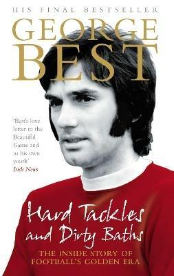 Hard Tackles and Dirty Baths: The inside story of football's golden era - George Best - cover