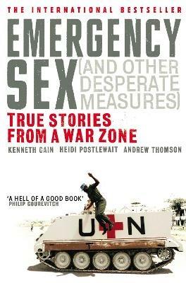 Emergency Sex (And Other Desperate Measures): True Stories from a War Zone - Andrew Thomson,Heidi Postlewait,Kenneth Cain - cover