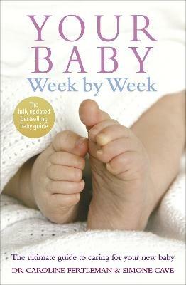 Your Baby Week By Week: The ultimate guide to caring for your new baby - FULLY UPDATED JUNE 2018 - Simone Cave,Caroline Fertleman - cover