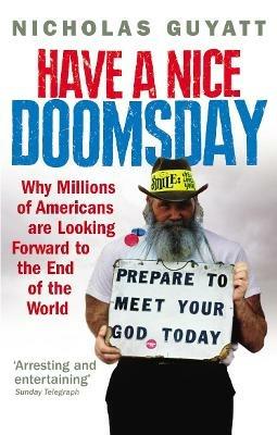 Have a Nice Doomsday: Why millions of Americans are looking forward to the end of the world - Nicholas Guyatt - cover