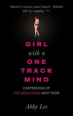 Girl with a One-Track Mind: Confessions of the Seductress Next Door - Abby Lee - cover
