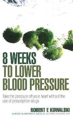 8 Weeks to Lower Blood Pressure: Take the pressure off your heart without the use of prescription drugs - Robert E Kowalski - cover