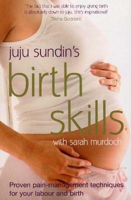 Birth Skills: Proven pain-management techniques for your labour and birth - Juju Sundin,Sarah Murdoch - cover