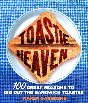 Toastie Heaven: 100 great reasons to dig out the sandwich toaster - Karen Saunders - cover