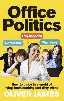 Office Politics: How to Thrive in a World of Lying, Backstabbing and Dirty Tricks - Oliver James - cover