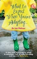 What to Expect When You're Adopting...: A practical guide to the decisions and emotions involved in adoption - Ian Palmer - cover