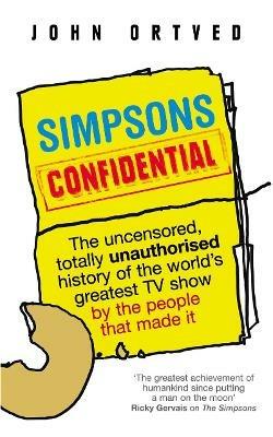 Simpsons Confidential: The uncensored, totally unauthorised history of the world's greatest TV show by the people that made it - John Ortved - cover