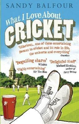 What I Love About Cricket: One Man's Vain Attempt to Explain Cricket to a Teenager who Couldn't Give a Toss - Sandy Balfour - cover