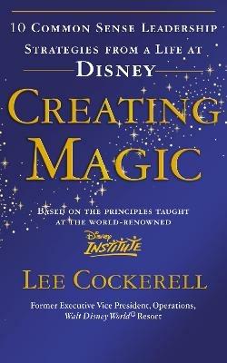 Creating Magic: 10 Common Sense Leadership Strategies from a Life at Disney - Lee Cockerell - cover