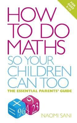 How to do Maths so Your Children Can Too: The essential parents' guide - Naomi Sani - cover