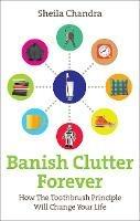 Banish Clutter Forever: How the Toothbrush Principle Will Change Your Life - Sheila Chandra - cover