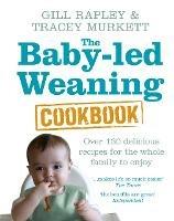 The Baby-led Weaning Cookbook: Over 130 delicious recipes for the whole family to enjoy - Gill Rapley,Tracey Murkett - cover