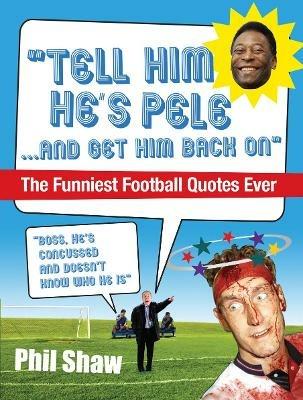 Tell Him He's Pele: The Greatest Collection of Humorous Football Quotations Ever! - Phil Shaw - cover
