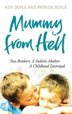 Mummy from Hell: Two Brothers. A Sadistic Mother. A Childhood Destroyed. - Kenneth Doyle,Patrick Doyle - cover