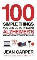 100 Simple Things You Can Do To Prevent Alzheimer's: and Age-Related Memory Loss - Jean Carper - cover
